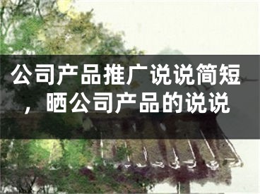 公司產(chǎn)品推廣說說簡短，曬公司產(chǎn)品的說說