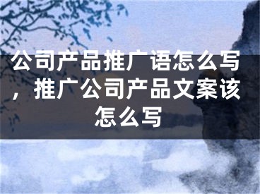 公司產(chǎn)品推廣語怎么寫，推廣公司產(chǎn)品文案該怎么寫