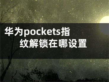 華為pockets指紋解鎖在哪設(shè)置