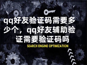 qq好友驗(yàn)證碼需要多少個(gè)，qq好友輔助驗(yàn)證需要驗(yàn)證碼嗎