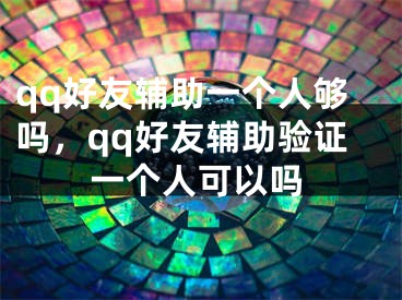 qq好友輔助一個(gè)人夠嗎，qq好友輔助驗(yàn)證一個(gè)人可以嗎