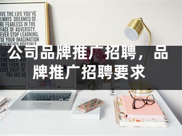 公司品牌推廣招聘，品牌推廣招聘要求