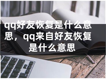 qq好友恢復(fù)是什么意思，qq來自好友恢復(fù)是什么意思