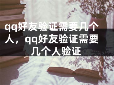 qq好友驗(yàn)證需要幾個(gè)人，qq好友驗(yàn)證需要幾個(gè)人驗(yàn)證