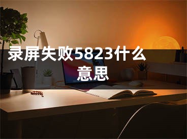 錄屏失敗5823什么意思