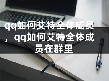 qq如何艾特全體成員，qq如何艾特全體成員在群里