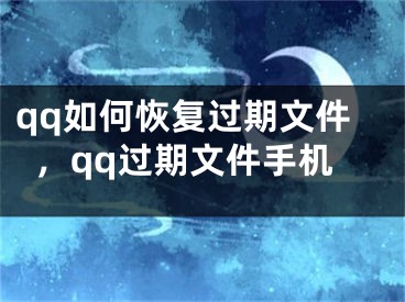 qq如何恢復(fù)過(guò)期文件，qq過(guò)期文件手機(jī)