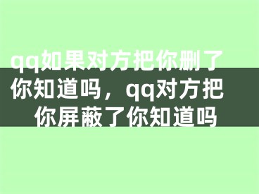 qq如果對(duì)方把你刪了你知道嗎，qq對(duì)方把你屏蔽了你知道嗎