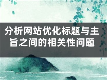 分析網(wǎng)站優(yōu)化標(biāo)題與主旨之間的相關(guān)性問(wèn)題