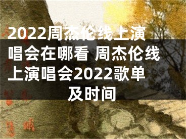 2022周杰倫線上演唱會在哪看 周杰倫線上演唱會2022歌單及時間