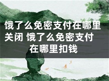 餓了么免密支付在哪里關(guān)閉 餓了么免密支付在哪里扣錢