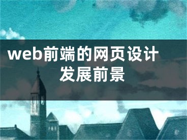 web前端的網(wǎng)頁設(shè)計(jì)發(fā)展前景