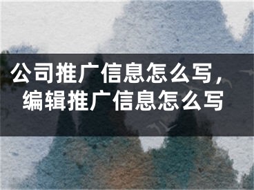 公司推廣信息怎么寫，編輯推廣信息怎么寫