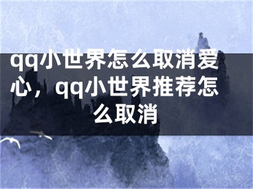 qq小世界怎么取消愛心，qq小世界推薦怎么取消