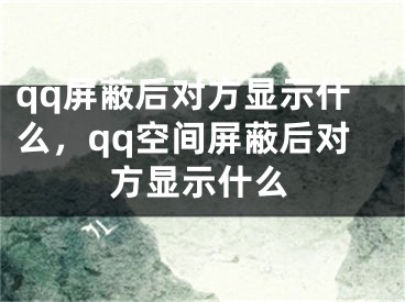 qq屏蔽后對(duì)方顯示什么，qq空間屏蔽后對(duì)方顯示什么