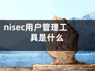 nisec用戶管理工具是什么