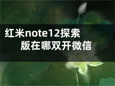 紅米note12探索版在哪雙開微信