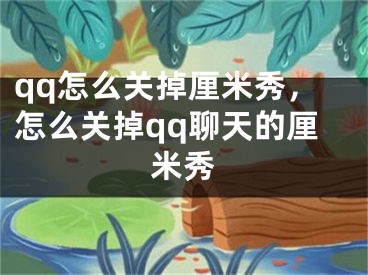 qq怎么關(guān)掉厘米秀，怎么關(guān)掉qq聊天的厘米秀