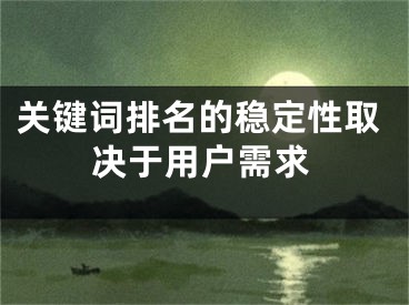 關(guān)鍵詞排名的穩(wěn)定性取決于用戶需求