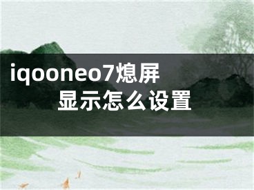 iqooneo7熄屏顯示怎么設(shè)置