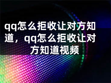 qq怎么拒收讓對(duì)方知道，qq怎么拒收讓對(duì)方知道視頻