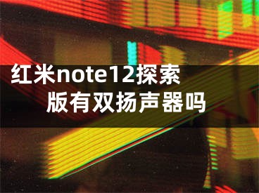 紅米note12探索版有雙揚(yáng)聲器嗎