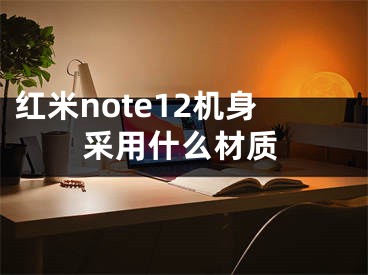 紅米note12機(jī)身采用什么材質(zhì)