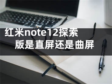 紅米note12探索版是直屏還是曲屏