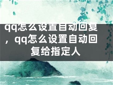 qq怎么設(shè)置自動回復(fù)，qq怎么設(shè)置自動回復(fù)給指定人