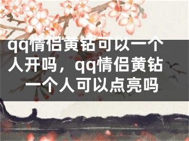 qq情侶黃鉆可以一個人開嗎，qq情侶黃鉆一個人可以點(diǎn)亮嗎