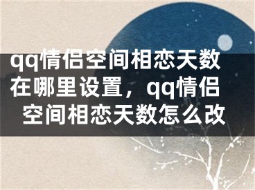 qq情侶空間相戀天數(shù)在哪里設(shè)置，qq情侶空間相戀天數(shù)怎么改