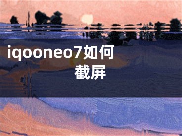 iqooneo7如何截屏