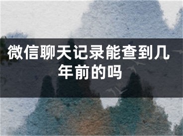 微信聊天記錄能查到幾年前的嗎