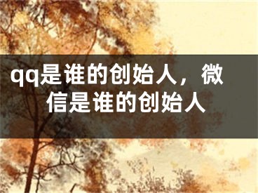 qq是誰(shuí)的創(chuàng)始人，微信是誰(shuí)的創(chuàng)始人