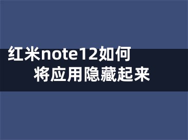 紅米note12如何將應(yīng)用隱藏起來