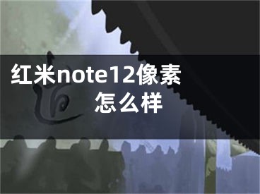 紅米note12像素怎么樣