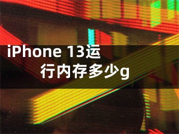 iPhone 13運(yùn)行內(nèi)存多少g