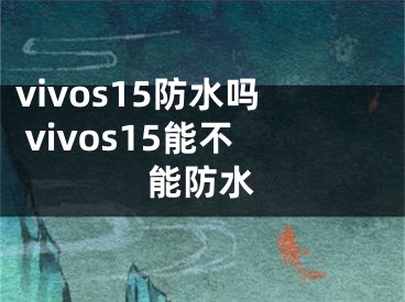 vivos15防水嗎 vivos15能不能防水