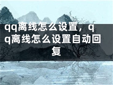 qq離線怎么設(shè)置，qq離線怎么設(shè)置自動回復(fù)