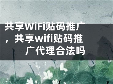 共享WiFi貼碼推廣，共享wifi貼碼推廣代理合法嗎