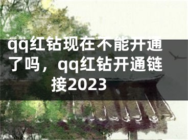 qq紅鉆現(xiàn)在不能開通了嗎，qq紅鉆開通鏈接2023