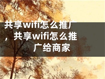 共享wifi怎么推廣，共享wifi怎么推廣給商家