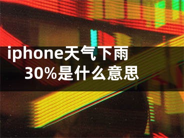 iphone天氣下雨30%是什么意思