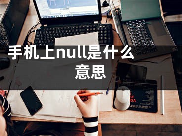 手機(jī)上null是什么意思