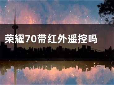 榮耀70帶紅外遙控嗎