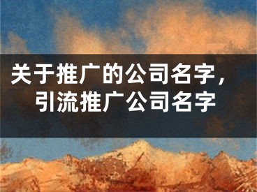 關(guān)于推廣的公司名字，引流推廣公司名字