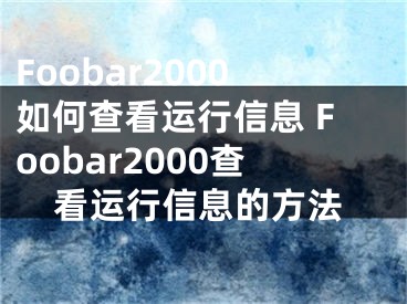 Foobar2000如何查看運(yùn)行信息 Foobar2000查看運(yùn)行信息的方法