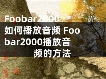 Foobar2000如何播放音頻 Foobar2000播放音頻的方法