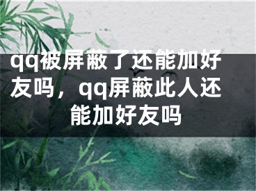 qq被屏蔽了還能加好友嗎，qq屏蔽此人還能加好友嗎