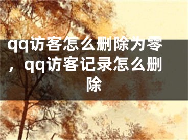 qq訪客怎么刪除為零，qq訪客記錄怎么刪除